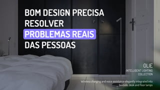 BOM DESIGN PRECISA
RESOLVER
PROBLEMAS REAIS
DAS PESSOAS
OLIE
INTELLIGENT LIGHTING
COLLECTION
Wireless charging and voice assistance elegantly integrated into
bedside, desk and floor lamps
 