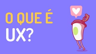 UX?
O QUE É
 