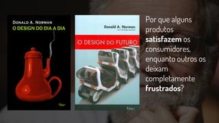 Por que alguns
produtos
satisfazem os
consumidores,
enquanto outros os
deixam
completamente
frustrados?
 