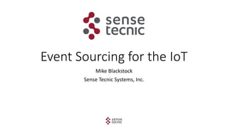 Event Sourcing for the IoT
Mike Blackstock
Sense Tecnic Systems, Inc.
 