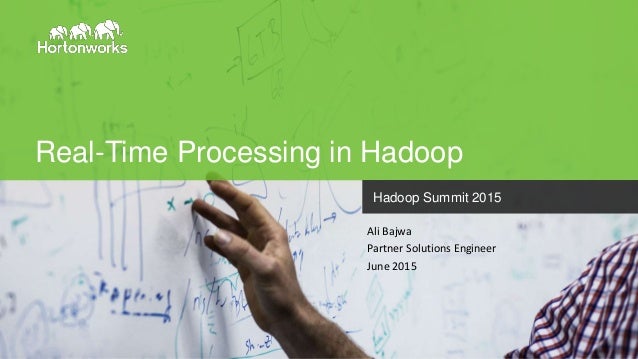 Page1 © Hortonworks Inc. 2011 – 2014. All Rights Reserved
Real-Time Processing in Hadoop
Hadoop Summit 2015
Ali Bajwa
Part...