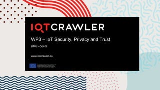 WP3 – IoT Security, Privacy and Trust
UMU - OdinS
www.iotcrawler.eu
 