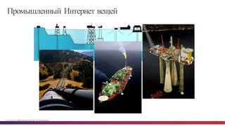 © Cisco и(или) ее аффилированные лица, 2014 г. Все права защищены. 4
Промышленный Интернет вещей
 