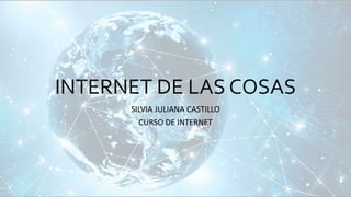 INTERNET DE LAS COSAS
SILVIA JULIANA CASTILLO
CURSO DE INTERNET
 