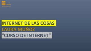 INTERNET DE LAS COSAS
LAURA MUÑOZ
“CURSO DE INTERNET”
 