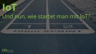 IoT
Und nun, wie startet man mit IoT?
 