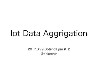 Iot Data Aggrigation
2017.3.29 Gotanda.pm #12
@dokechin
 