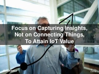 Focus on Capturing Insights,
Not on Connecting Things,
To Attain IoT Value
#DataAnalytics
 