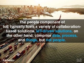The people component of
IoE typically fuels a variety of collaboration-
based solutions. IoT-driven solutions, on
the othe...