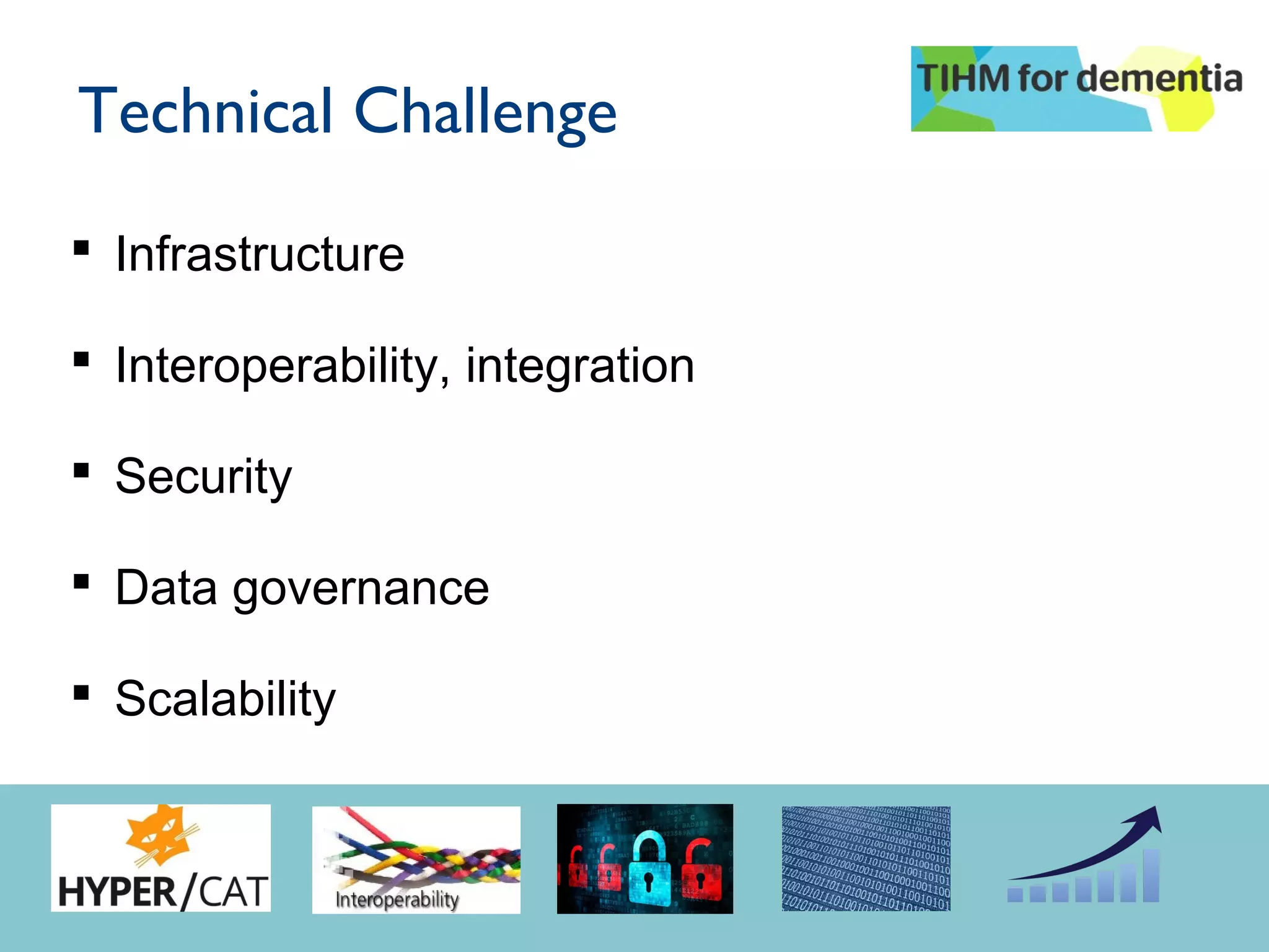  Infrastructure
 Interoperability, integration
 Security
 Data governance
 Scalability
Technical Challenge
 