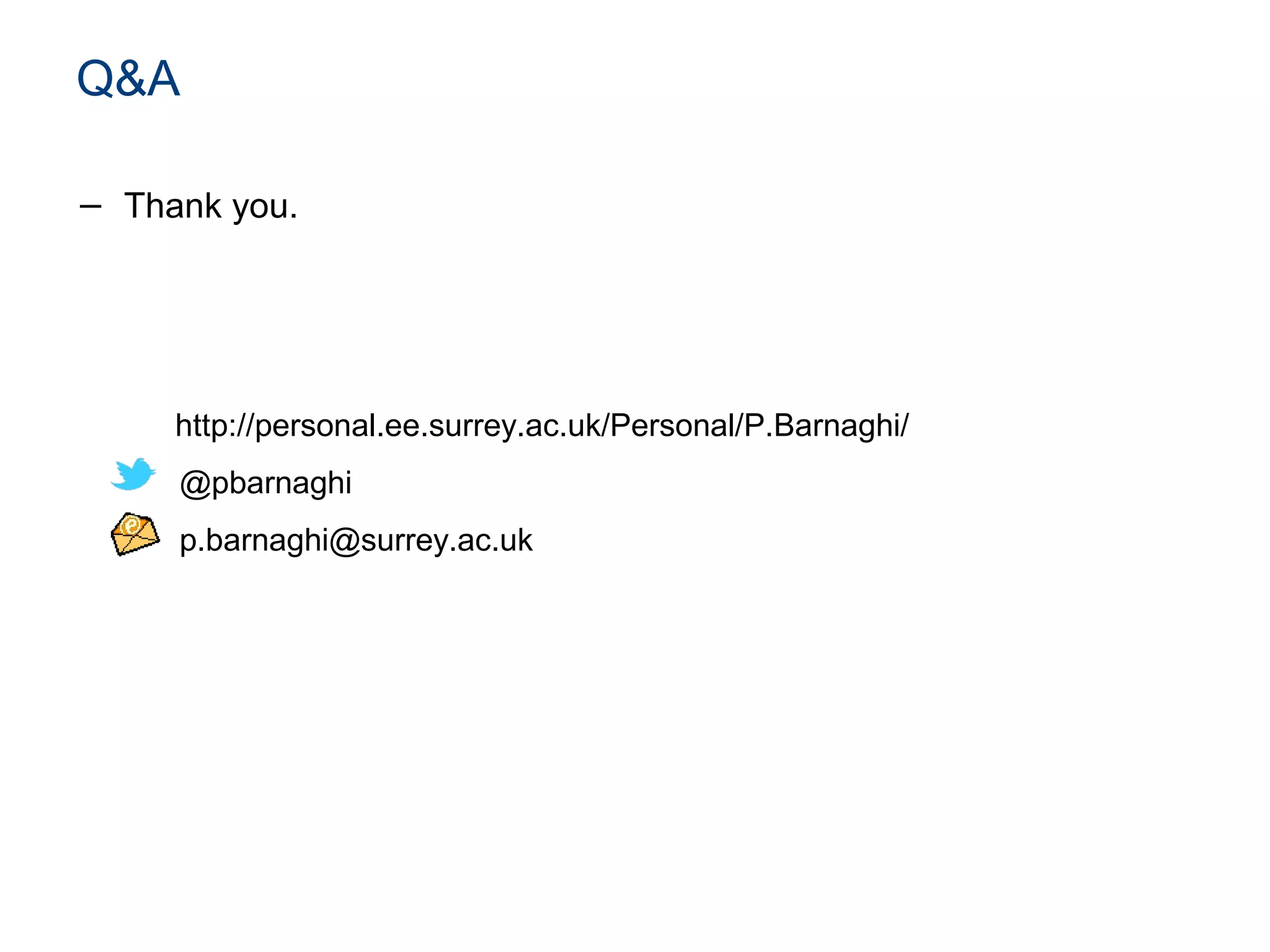 Q&A
− Thank you.
http://personal.ee.surrey.ac.uk/Personal/P.Barnaghi/
@pbarnaghi
p.barnaghi@surrey.ac.uk
 