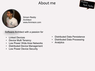 About me
Sriram Reddy
Architect
www.Ammeon.com
Software Architect with a passion for
• Linked Devices
• Device Multi Tenancy
• Low Power Wide Area Networks
• Distributed Device Management
• Low Power Device Security
• Distributed Data Persistence
• Distributed Data Processing
• Analytics
 