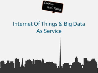 Internet OfThings & Big Data
As Service
 