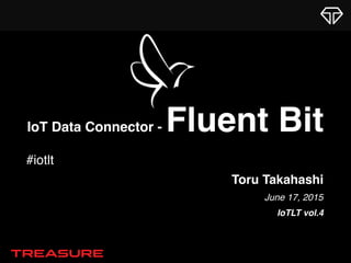 Toru Takahashi
June 17, 2015
IoTLT vol.4
IoT Data Connector - Fluent Bit
#iotlt
 