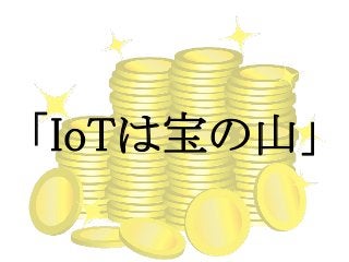 「IoTは宝の山」
 