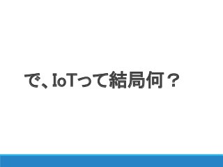 で、IoTって結局何？
 