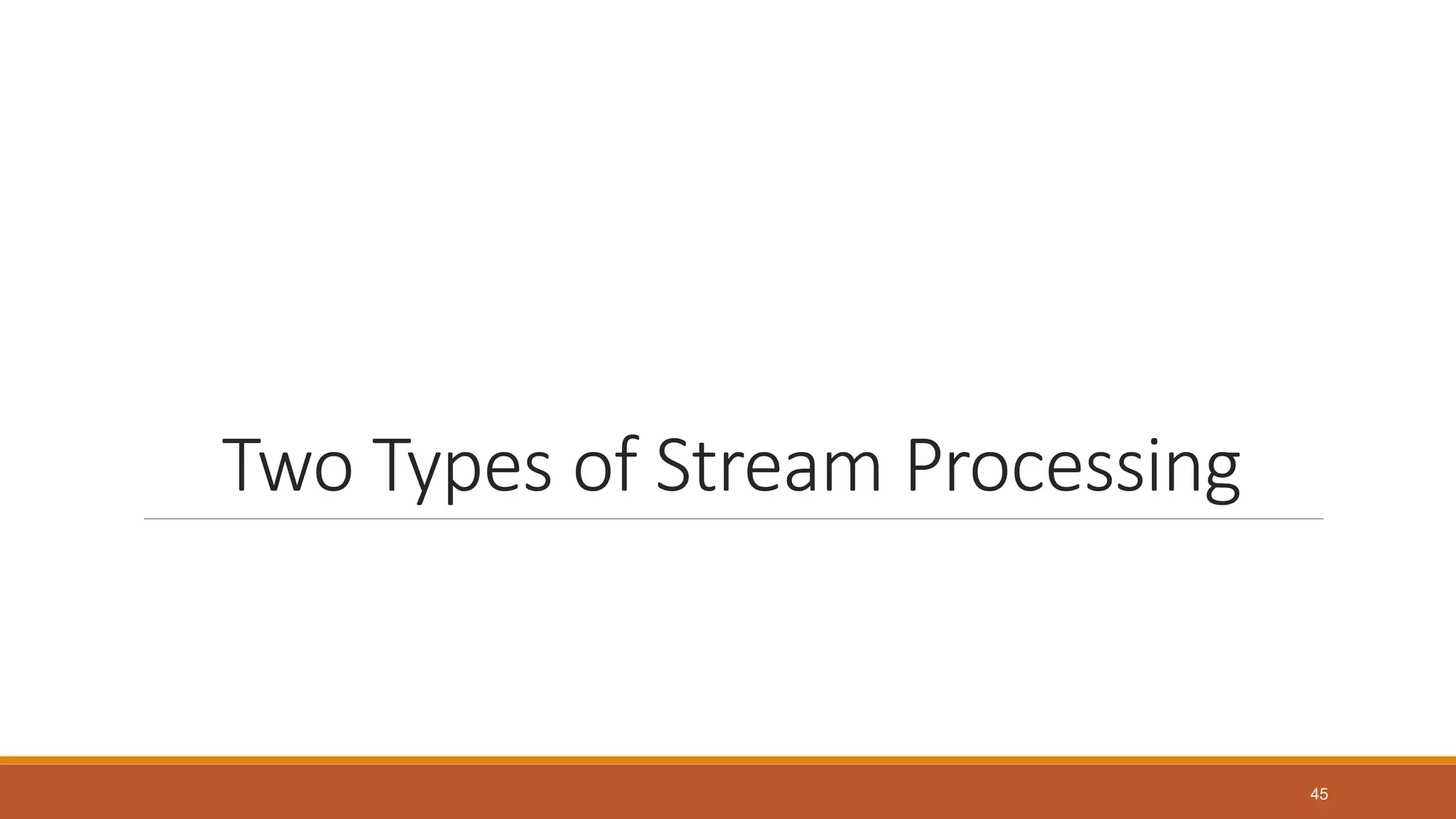 Two Types of Stream Processing
45
 
