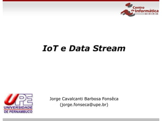 slide 1
July, 2008
IoT e Data Stream
Jorge Cavalcanti Barbosa Fonsêca
(jorge.fonseca@upe.br)
 