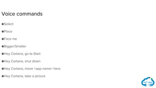 ●Select
●Place
●Face me
●Bigger/Smaller
●Hey Cortana, go to Start
●Hey Cortana, shut down
●Hey Cortana, move <app name> here
●Hey Cortana, take a picture
Voice commands
 