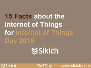 15 Facts about the
Internet of Things
for Internet of Things
Day 2015
#IoTDay www.sikich.com
 