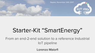 Starter-Kit “SmartEnergy”
From an end-2-end solution to a reference Industrial
IoT pipeline
Lorenzo Maiorfi
Naples, November 24th 2017
 