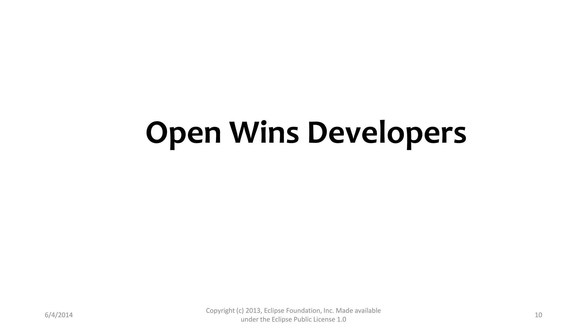 6/4/2014
Copyright (c) 2013, Eclipse Foundation, Inc. Made available
under the Eclipse Public License 1.0
10
Open Wins Developers
 