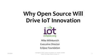 Why Open Source Will
Drive IoT Innovation
Mike Milinkovich
Executive Director
Eclipse Foundation
6/4/2014
Copyright (c) 2013, Eclipse Foundation, Inc. Made available
under the Eclipse Public License 1.0
1
 