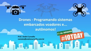 Drones - Programando sistemas
embarcados voadores e...
autônomos!
Prof. André Curvello
contato@andrecurvello.com.br
 