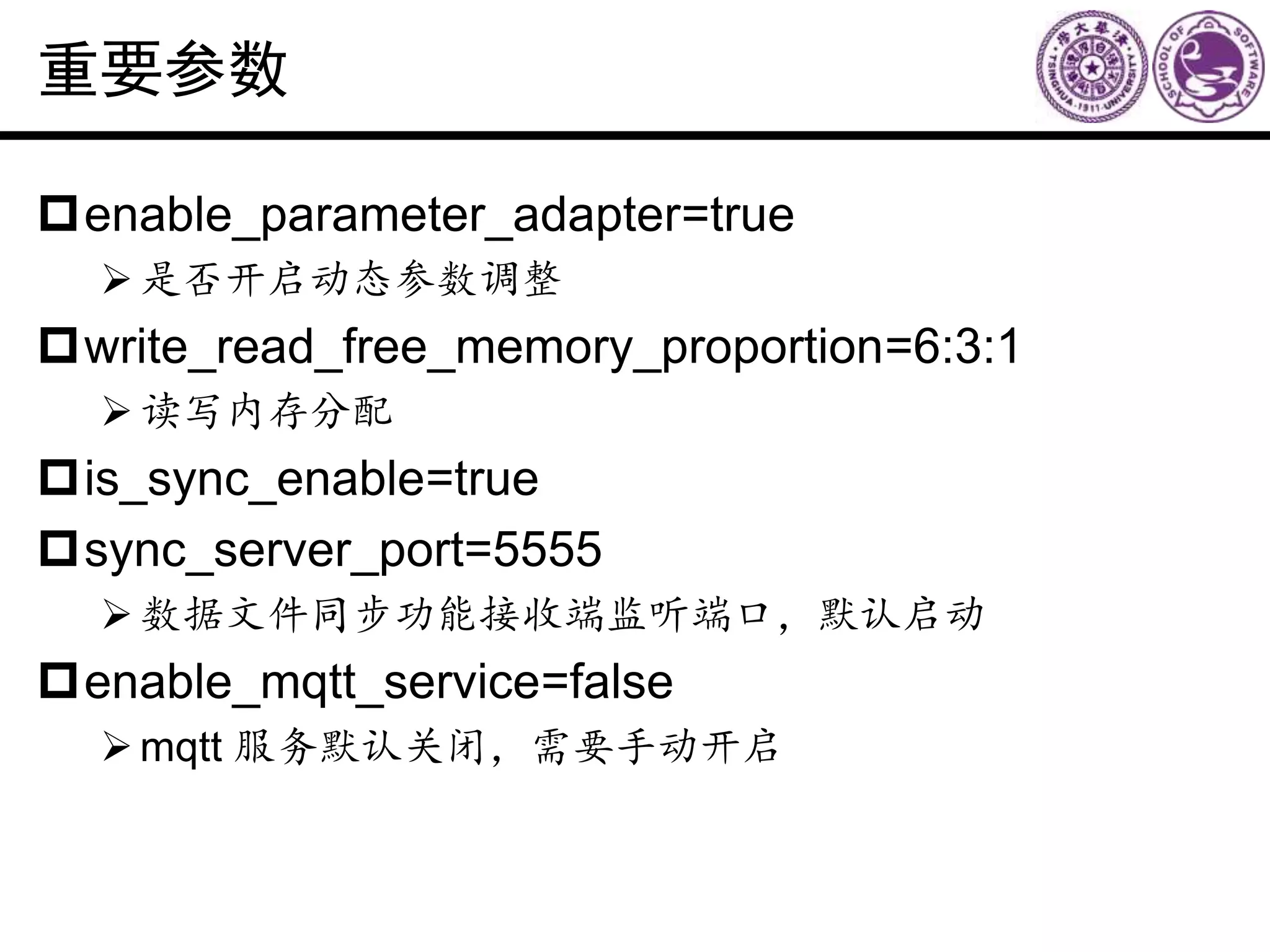 重要参数
enable_parameter_adapter=true
是否开启动态参数调整
write_read_free_memory_proportion=6:3:1
读写内存分配
is_sync_enable=true
sync_server_port=5555
数据文件同步功能接收端监听端口，默认启动
enable_mqtt_service=false
mqtt 服务默认关闭，需要手动开启
 