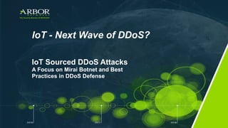 IoT - Next Wave of DDoS?
IoT Sourced DDoS Attacks
A Focus on Mirai Botnet and Best
Practices in DDoS Defense
 