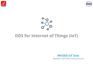 DDS for Internet of Things (IoT)
Mil-DDS IoT Suite
Abdullah OZTURK,Technical Lead
 