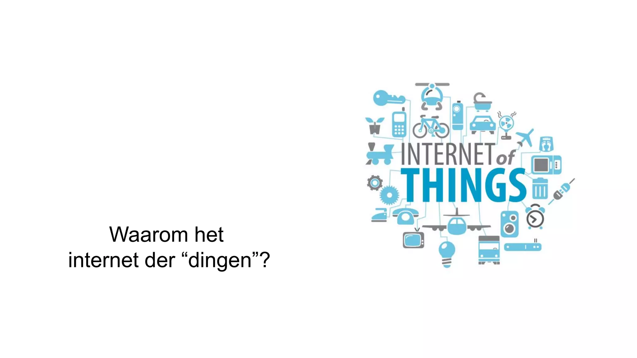 Waarom het
internet der “dingen”?