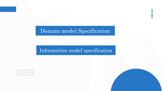 Domain model Specification
Information model specification
 