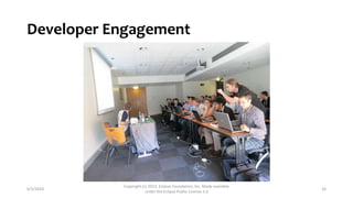 Developer Engagement
6/5/2014
Copyright (c) 2013, Eclipse Foundation, Inc. Made available
under the Eclipse Public License 1.0
16
 