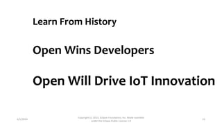 6/5/2014
Copyright (c) 2013, Eclipse Foundation, Inc. Made available
under the Eclipse Public License 1.0
23
Learn From History
Open Wins Developers
Open Will Drive IoT Innovation
 