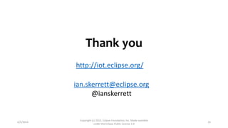 Thank you
6/5/2014
Copyright (c) 2013, Eclipse Foundation, Inc. Made available
under the Eclipse Public License 1.0
24
ian.skerrett@eclipse.org
@ianskerrett
http://iot.eclipse.org/
 