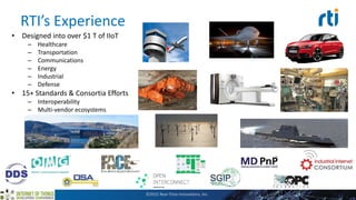 RTI’s Experience
• Designed into over $1 T of IIoT
– Healthcare
– Transportation
– Communications
– Energy
– Industrial
– Defense
• 15+ Standards & Consortia Efforts
– Interoperability
– Multi-vendor ecosystems
©2015 Real-Time Innovations, Inc.
 