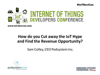 How	do	you	Cut	away	the	IoT	Hype	
and	Find	the	Revenue	Opportunity?
Sam	Colley,	CEO	Podsystem	Inc.
#IoTDevCon
www.iot-devcon.com
 