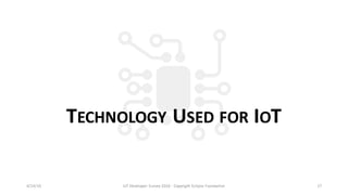 TECHNOLOGY USED FOR IOT
4/14/16 IoT	Developer	Survey	2016	- Copyright	Eclipse	Foundation 17
 