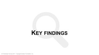 KEY FINDINGS
IoT Developer Survey 2017 - Copyright Eclipse Foundation, Inc.
 