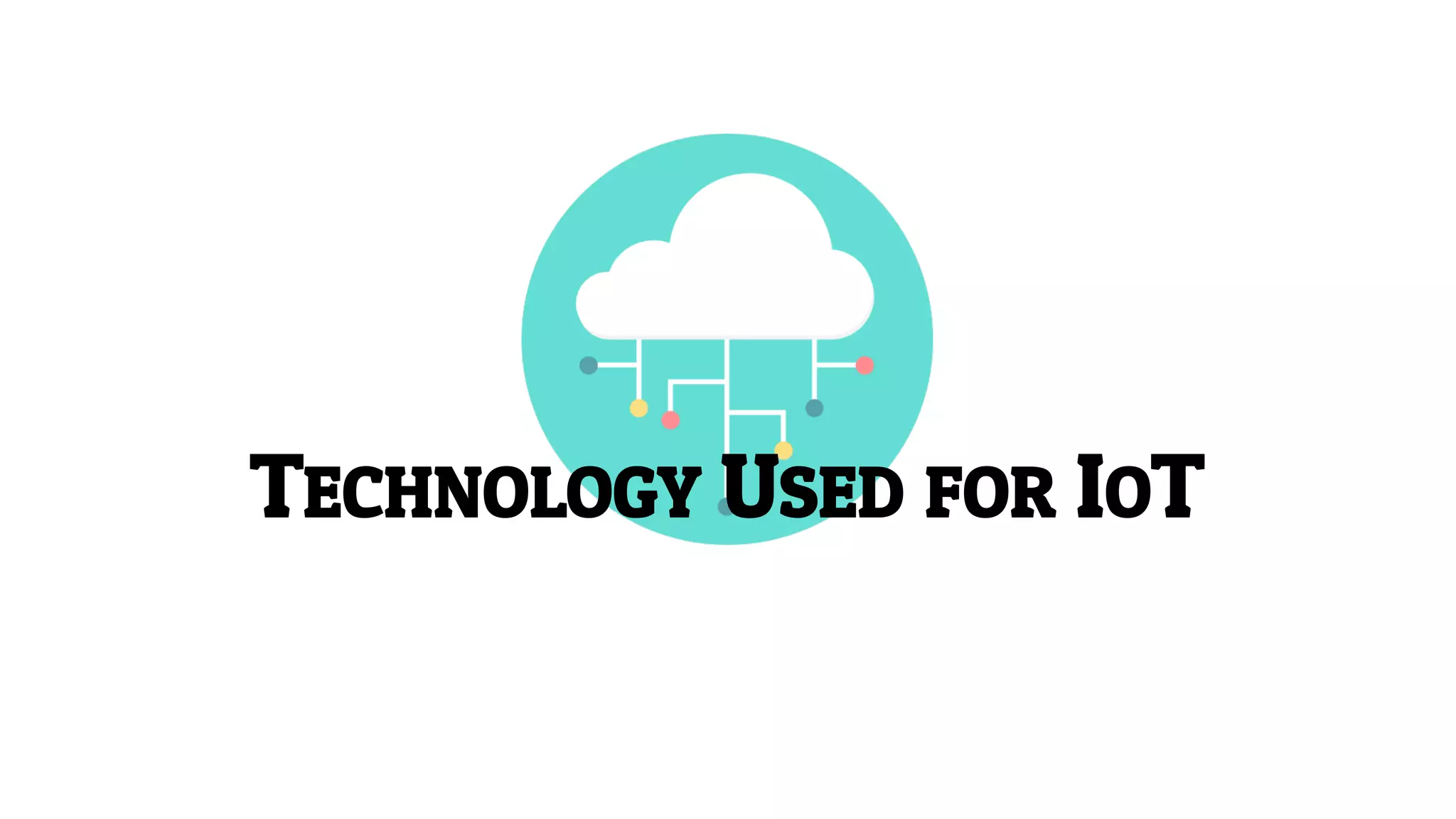 TECHNOLOGY USED FOR IOT
 