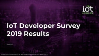 IoT Developer Survey
2019 Results
April 2019
COPYRIGHT (C) 2019, ECLIPSE FOUNDATION, INC. | MADE AVAILABLE UNDER THE ECLIPSE PUBLIC LICENSE 2.0 (EPL-2.0)
 