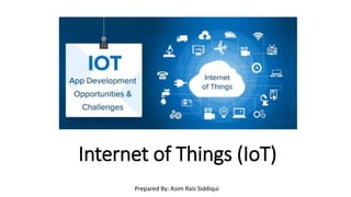 Internet of Things (IoT)
Prepared By: Asim Rais Siddiqui
 