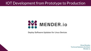 Drew Moseley
Technical Solutions Architect
Mender.io
IOT Development from Prototype to Production
 