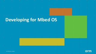 ©	2019	Arm	Limited	
Developing	for	Mbed	OS
 