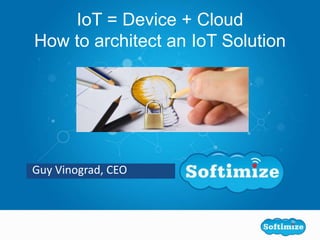 Guy Vinograd, CEO
IoT = Device + Cloud
How to architect an IoT Solution
 