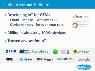  Developing IoT for OEMs
◦ Cloud – Mobile – Web over TBB
◦ Device vendors - focus on your core
 Million-scale users, 100K+ devices
 Trusted advisor for IoT
About Me and Softimize
 