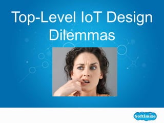 Top-Level IoT Design
Dilemmas
 