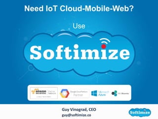 Guy Vinograd, CEO
guy@softimize.co
Need IoT Cloud-Mobile-Web?
Use
 