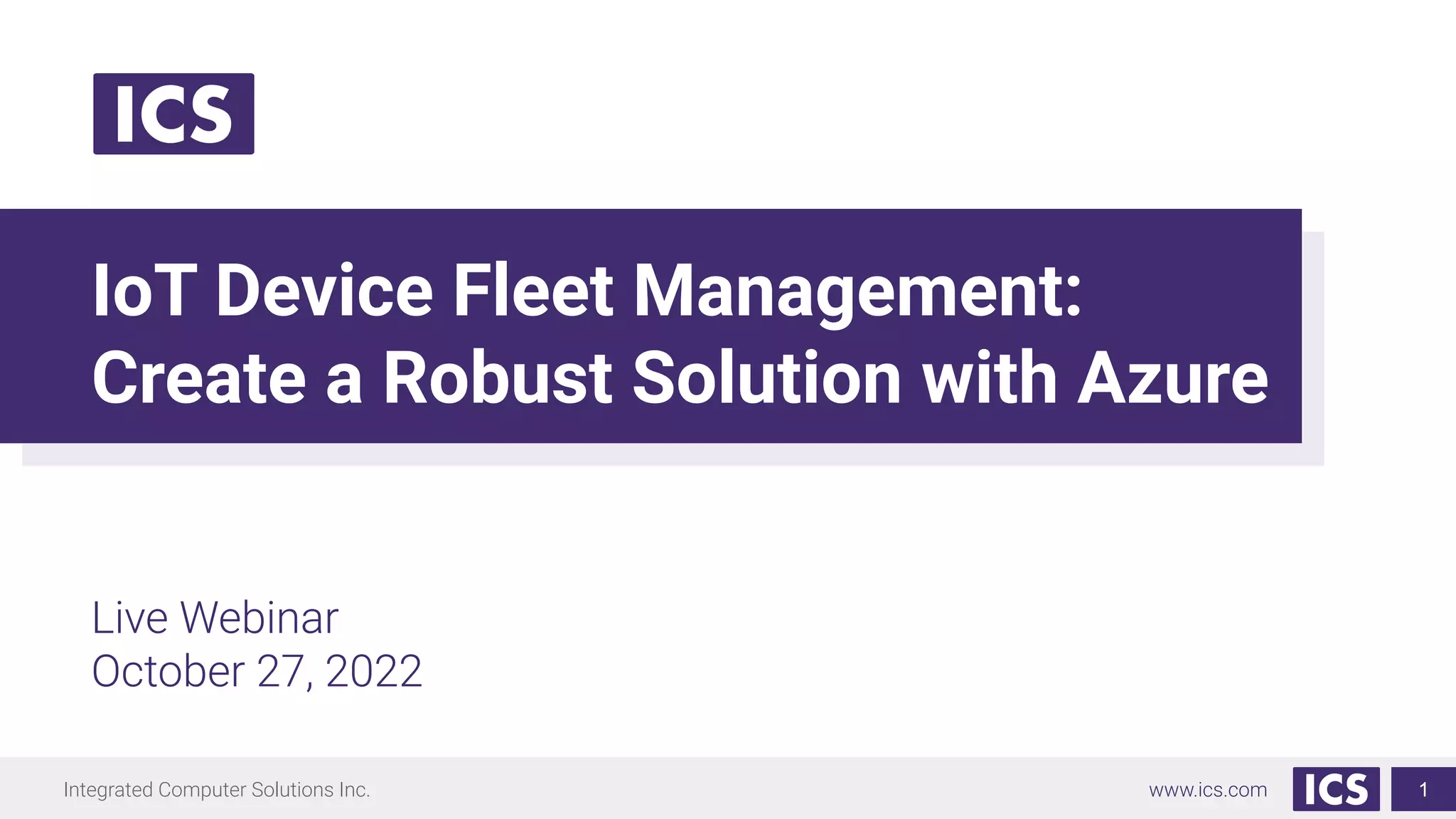 Integrated Computer Solutions Inc. www.ics.com
IoT Device Fleet Management:
Create a Robust Solution with Azure
Live Webinar
October 27, 2022
1
 
